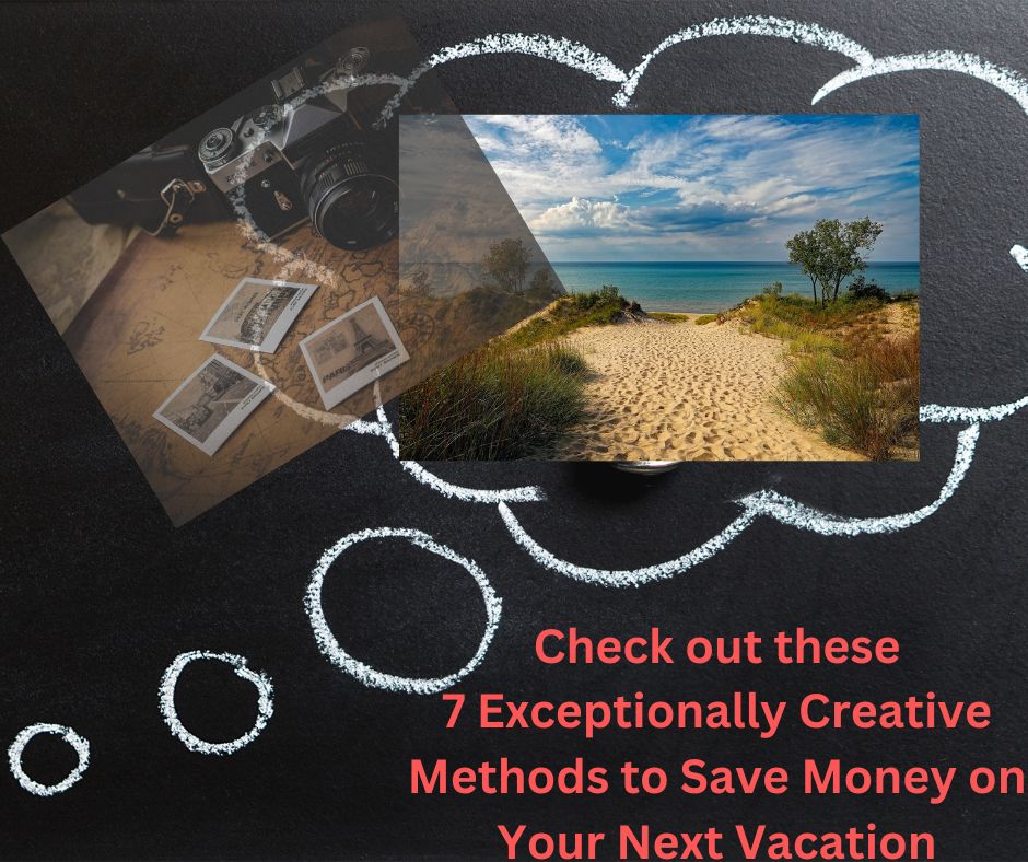 7 Exceptionally Creative Methods to Save Money on Your Next Vacation